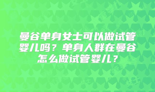 曼谷单身女士可以做试管婴儿吗？单身人群在曼谷怎么做试管婴儿？