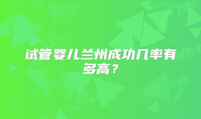 试管婴儿兰州成功几率有多高？