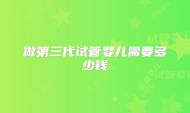 做第三代试管婴儿需要多少钱