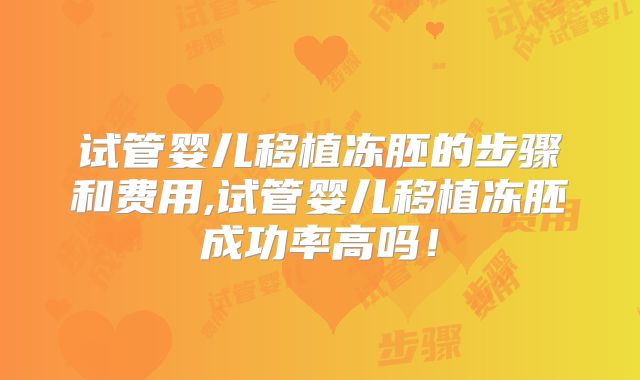 试管婴儿移植冻胚的步骤和费用,试管婴儿移植冻胚成功率高吗！