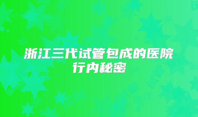 浙江三代试管包成的医院行内秘密