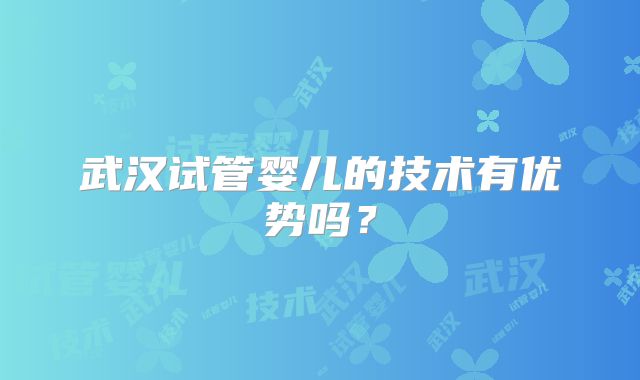 武汉试管婴儿的技术有优势吗?