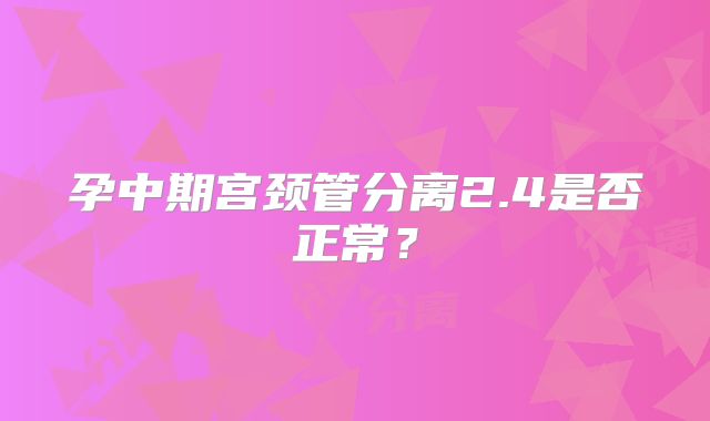 孕中期宫颈管分离2.4是否正常？