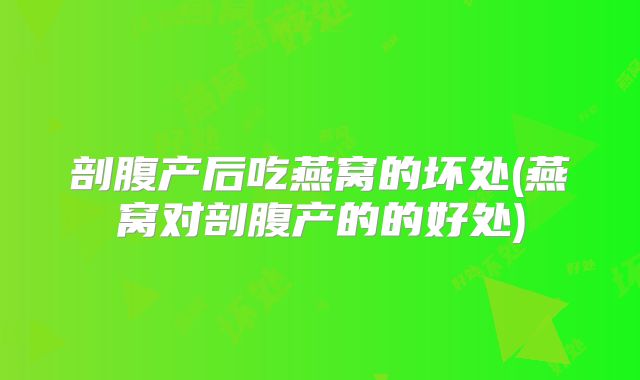 剖腹产后吃燕窝的坏处(燕窝对剖腹产的的好处)