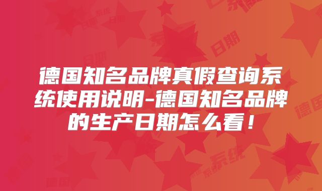 德国知名品牌真假查询系统使用说明-德国知名品牌的生产日期怎么看！