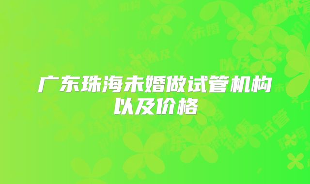 广东珠海未婚做试管机构以及价格