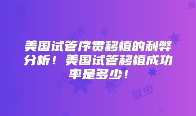 美国试管序贯移植的利弊分析！美国试管移植成功率是多少！