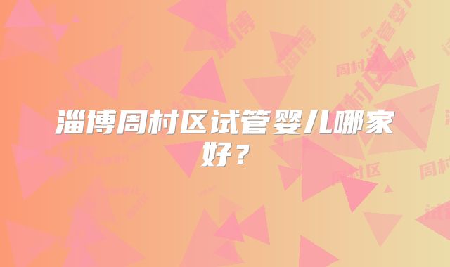 淄博周村区试管婴儿哪家好?