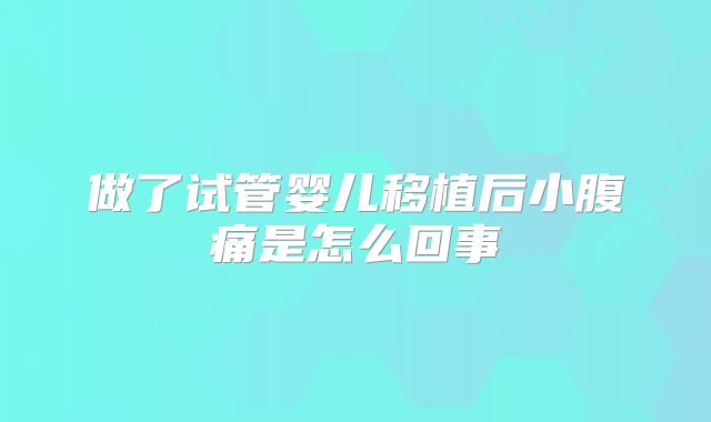 做了试管婴儿移植后小腹痛是怎么回事