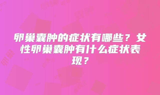 卵巢囊肿的症状有哪些?女性卵巢囊肿有什么症状表现?