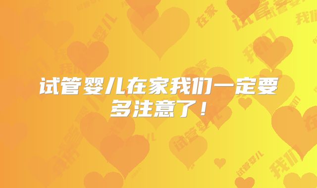 试管婴儿在家我们一定要多注意了!