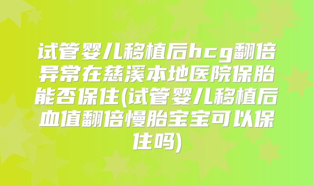 试管婴儿移植后hcg翻倍异常在慈溪本地医院保胎能否保住(试管婴儿移植后血值翻倍慢胎宝宝可以保住吗)