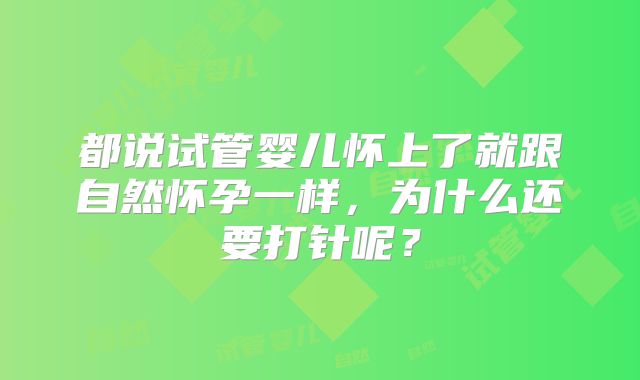 都说试管婴儿怀上了就跟自然怀孕一样，为什么还要打针呢？