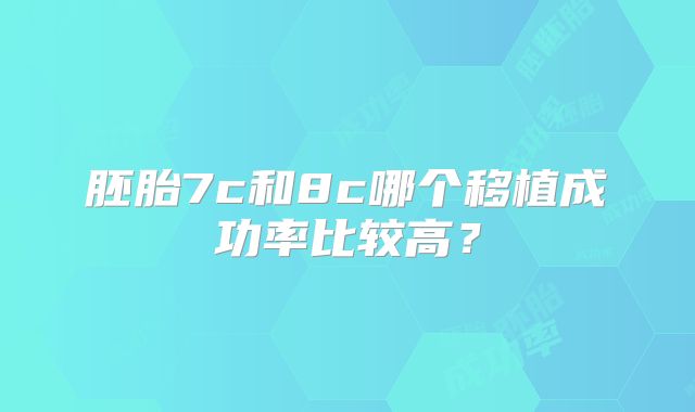 胚胎7c和8c哪个移植成功率比较高？