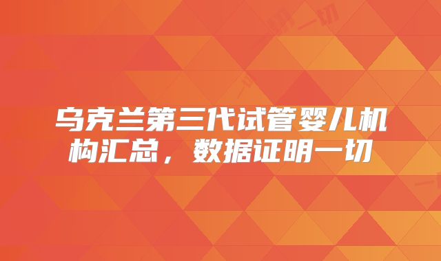 乌克兰第三代试管婴儿机构汇总，数据证明一切