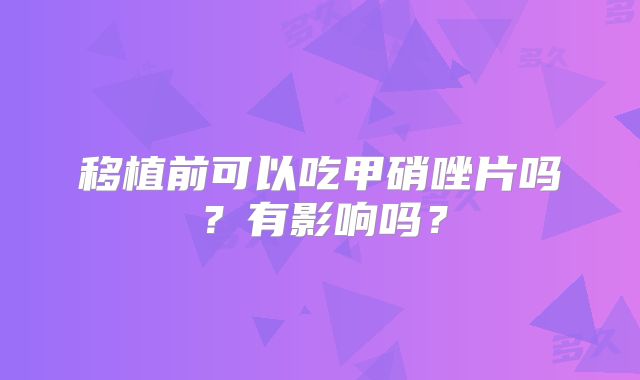 移植前可以吃甲硝唑片吗？有影响吗？