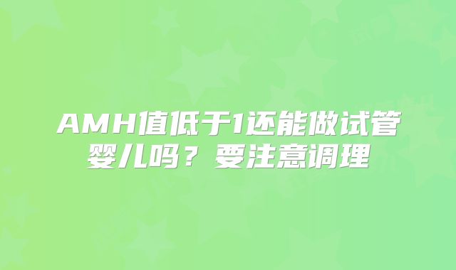 AMH值低于1还能做试管婴儿吗？要注意调理