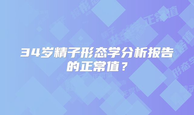 34岁精子形态学分析报告的正常值？