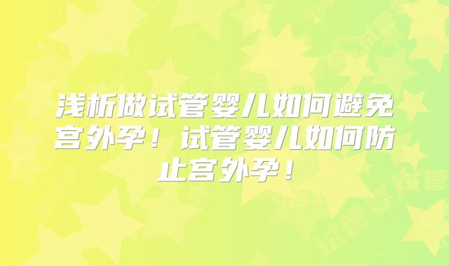 浅析做试管婴儿如何避免宫外孕!试管婴儿如何防止宫外孕!