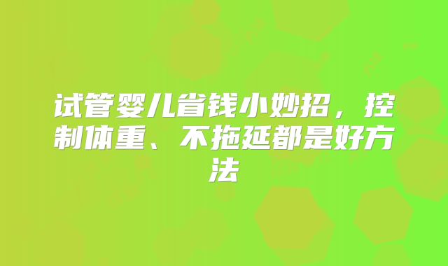试管婴儿省钱小妙招，控制体重、不拖延都是好方法