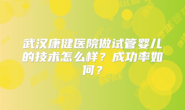 武汉康健医院做试管婴儿的技术怎么样？成功率如何？