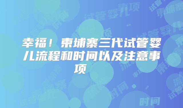 幸福！柬埔寨三代试管婴儿流程和时间以及注意事项    