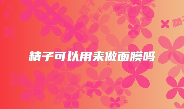 精子可以用来做面膜吗