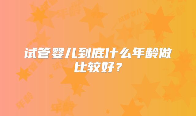 试管婴儿到底什么年龄做比较好？
