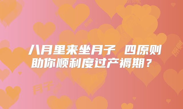 ​八月里来坐月子 四原则助你顺利度过产褥期？