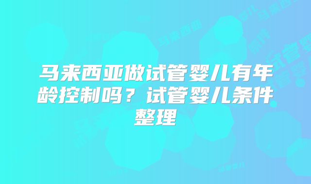 马来西亚做试管婴儿有年龄控制吗？试管婴儿条件整理