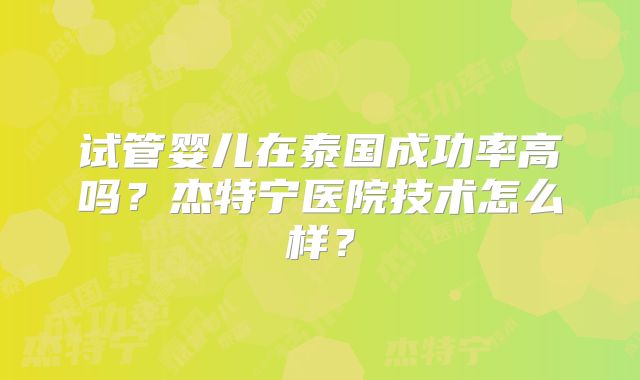 试管婴儿在泰国成功率高吗？杰特宁医院技术怎么样？