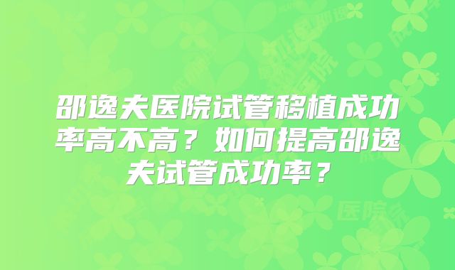 邵逸夫医院试管移植成功率高不高?如何提高邵逸夫试管成功率?
