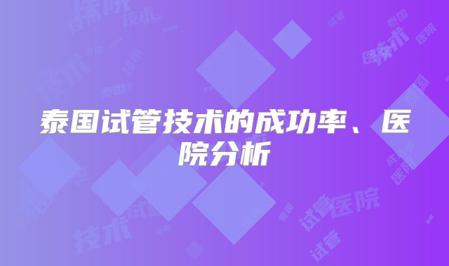 泰国试管技术的成功率、医院分析