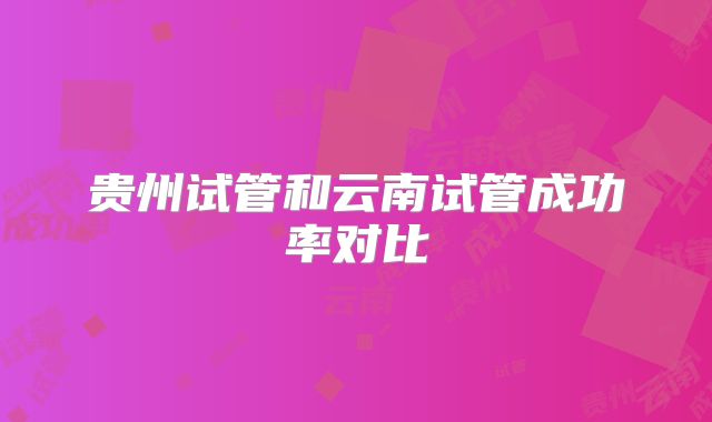 贵州试管和云南试管成功率对比