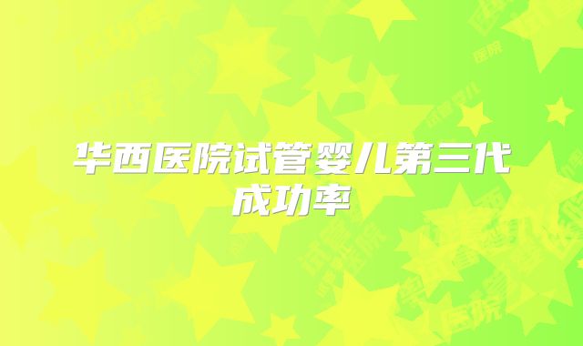 华西医院试管婴儿第三代成功率