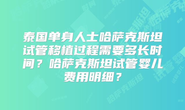 泰国单身人士哈萨克斯坦试管移植过程需要多长时间？哈萨克斯坦试管婴儿费用明细？