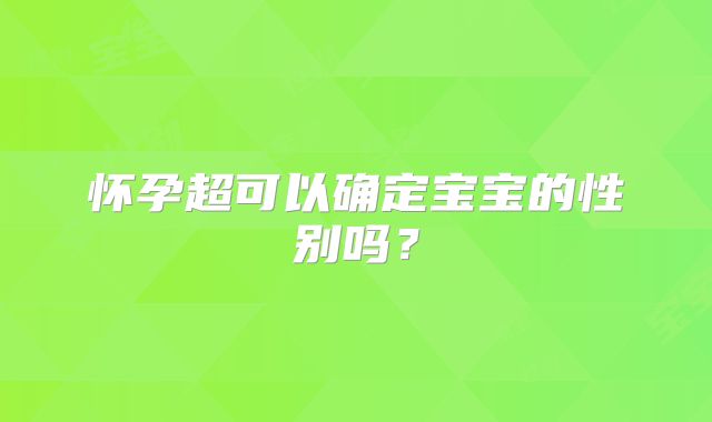 怀孕超可以确定宝宝的性别吗？