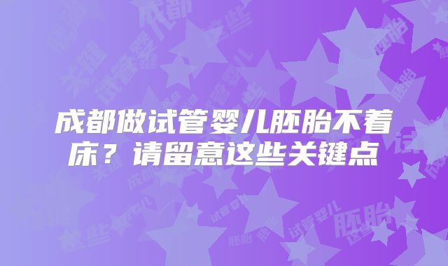 成都做试管婴儿胚胎不着床？请留意这些关键点
