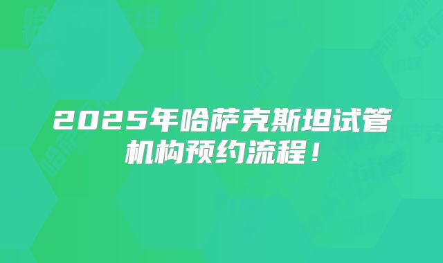 2025年哈萨克斯坦试管机构预约流程!