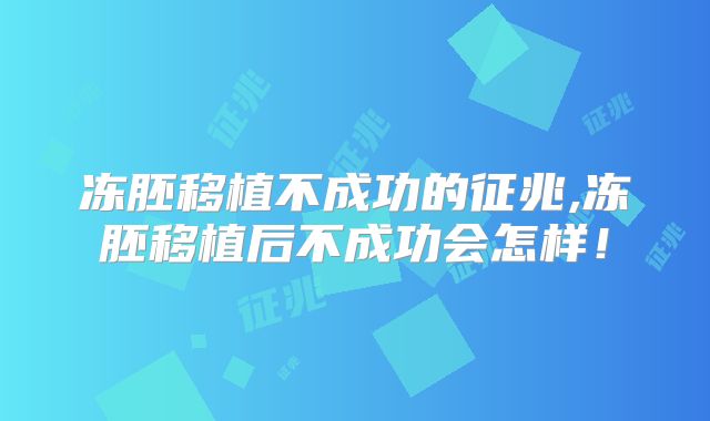 冻胚移植不成功的征兆,冻胚移植后不成功会怎样！
