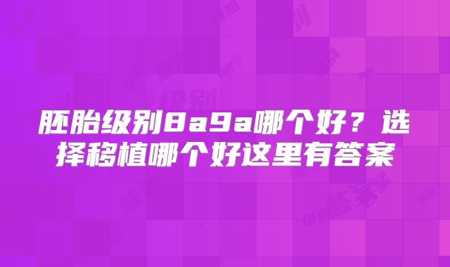 胚胎级别8a9a哪个好？选择移植哪个好这里有答案