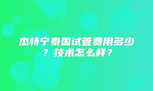 杰特宁泰国试管费用多少?技术怎么样?