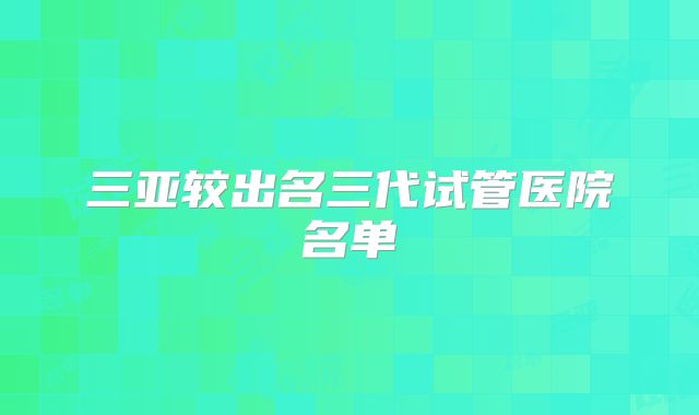 三亚较出名三代试管医院名单