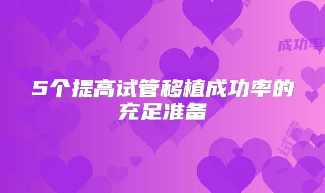 5个提高试管移植成功率的充足准备