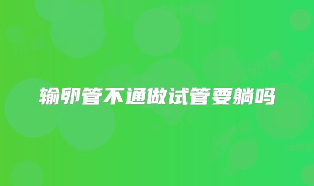 输卵管不通做试管要躺吗