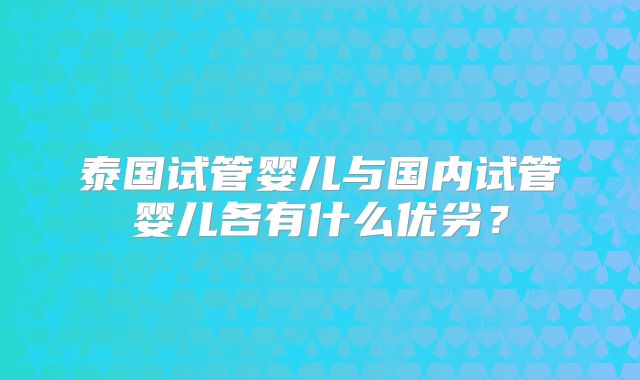泰国试管婴儿与国内试管婴儿各有什么优劣？
