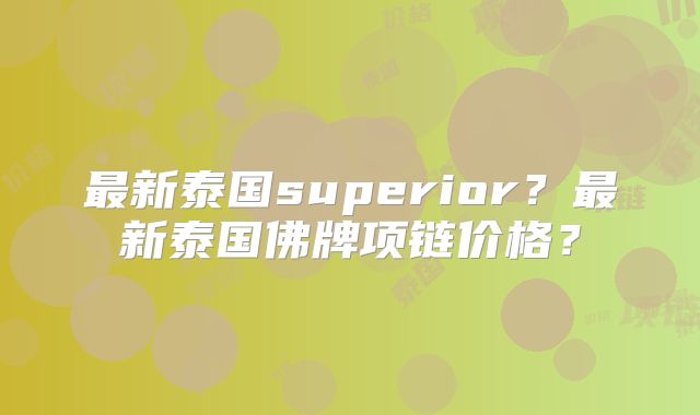 最新泰国superior？最新泰国佛牌项链价格？