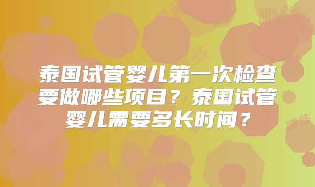 泰国试管婴儿第一次检查要做哪些项目？泰国试管婴儿需要多长时间？