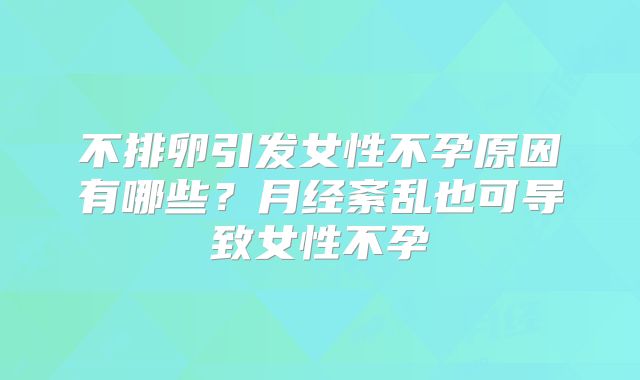 不排卵引发女性不孕原因有哪些?月经紊乱也可导致女性不孕