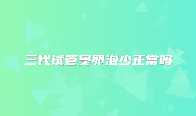 三代试管窦卵泡少正常吗